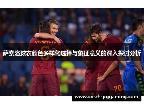 萨索洛球衣颜色多样化选择与象征意义的深入探讨分析