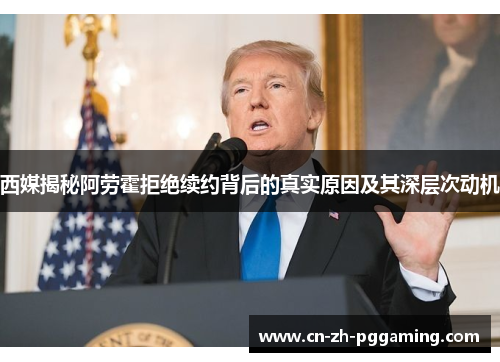 西媒揭秘阿劳霍拒绝续约背后的真实原因及其深层次动机 西媒揭秘阿劳霍拒绝续约背后的真实原因及其深层次动机