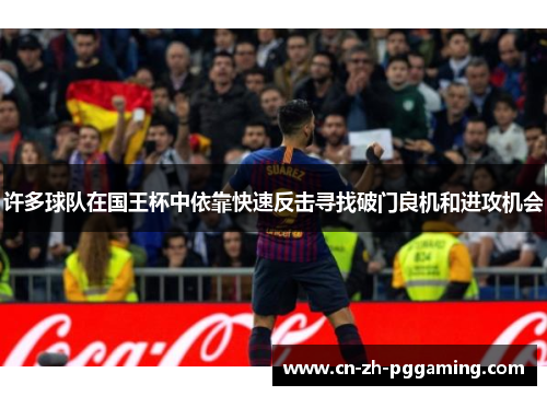 许多球队在国王杯中依靠快速反击寻找破门良机和进攻机会 许多球队在国王杯中依靠快速反击寻找破门良机和进攻机会