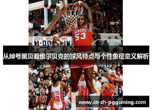 从绰号黑贝看维尔贝克的球风特点与个性象征意义解析