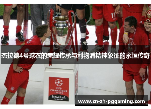 杰拉德4号球衣的荣耀传承与利物浦精神象征的永恒传奇