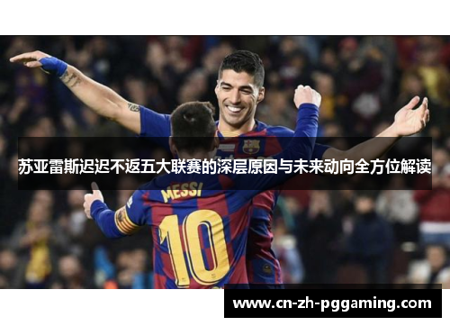 苏亚雷斯迟迟不返五大联赛的深层原因与未来动向全方位解读