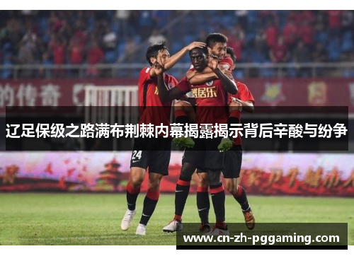 辽足保级之路满布荆棘内幕揭露揭示背后辛酸与纷争
