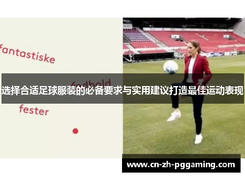 选择合适足球服装的必备要求与实用建议打造最佳运动表现