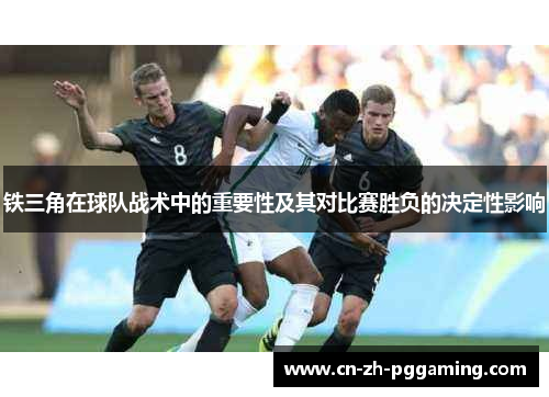 铁三角在球队战术中的重要性及其对比赛胜负的决定性影响 铁三角在球队战术中的重要性及其对比赛胜负的决定性影响