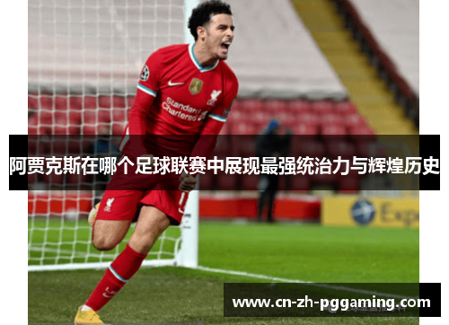 阿贾克斯在哪个足球联赛中展现最强统治力与辉煌历史