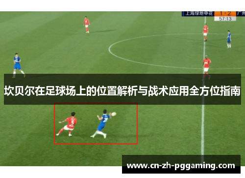 坎贝尔在足球场上的位置解析与战术应用全方位指南 坎贝尔在足球场上的位置解析与战术应用全方位指南