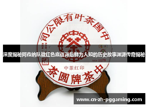 深度揭秘阿森纳队徽红色底蕴背后鲜为人知的历史故事渊源传奇揭秘