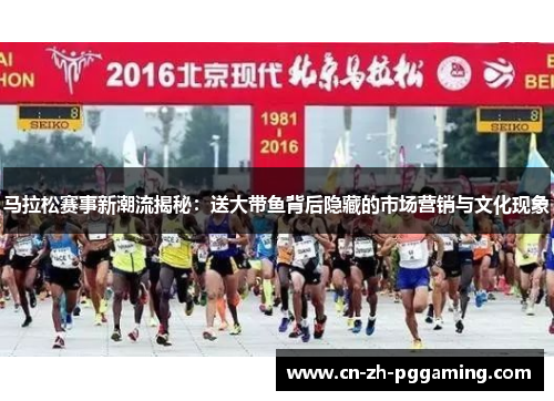 马拉松赛事新潮流揭秘：送大带鱼背后隐藏的市场营销与文化现象