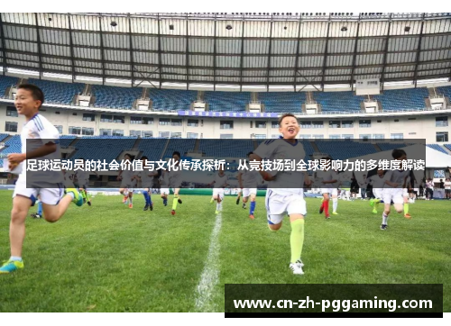 足球运动员的社会价值与文化传承探析:从竞技场到全球影响力的多维度解读 足球运动员的社会价值与文化传承探析:从竞技场到全球影响力的多维度解读