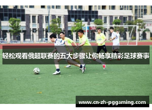 轻松观看俄超联赛的五大步骤让你畅享精彩足球赛事