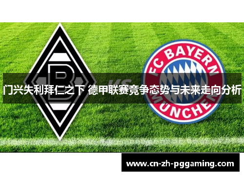 门兴失利拜仁之下 德甲联赛竞争态势与未来走向分析 门兴失利拜仁之下 德甲联赛竞争态势与未来走向分析