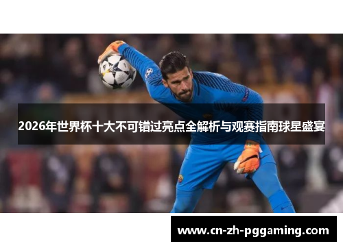 2026年世界杯十大不可错过亮点全解析与观赛指南球星盛宴 2026年世界杯十大不可错过亮点全解析与观赛指南球星盛宴