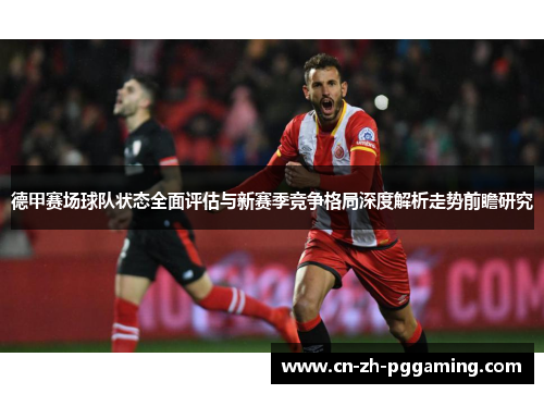 德甲赛场球队状态全面评估与新赛季竞争格局深度解析走势前瞻研究