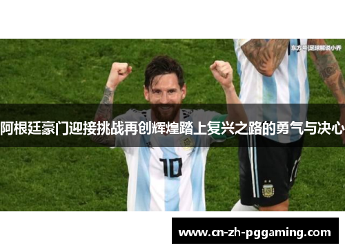 阿根廷豪门迎接挑战再创辉煌踏上复兴之路的勇气与决心