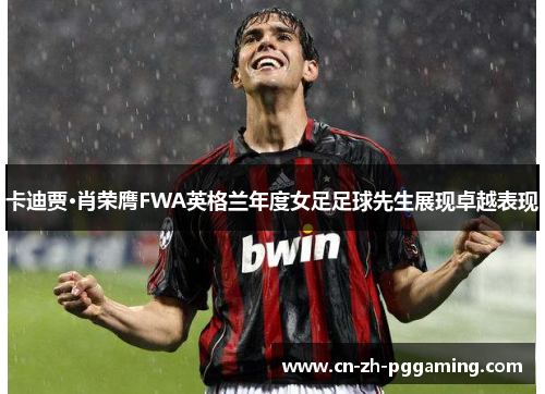 卡迪贾·肖荣膺FWA英格兰年度女足足球先生展现卓越表现