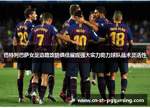 巴特列巴萨女足边路攻防俱佳展现强大实力助力球队战术灵活性