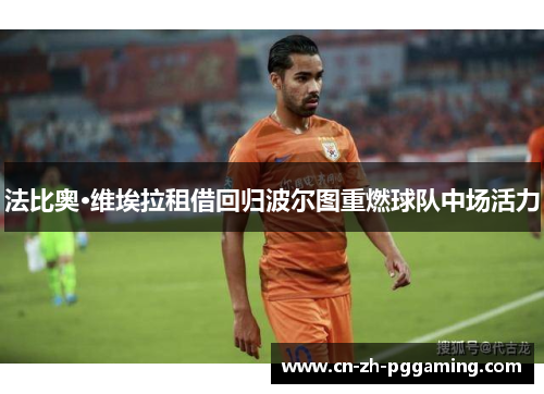 法比奥·维埃拉租借回归波尔图重燃球队中场活力 法比奥·维埃拉租借回归波尔图重燃球队中场活力