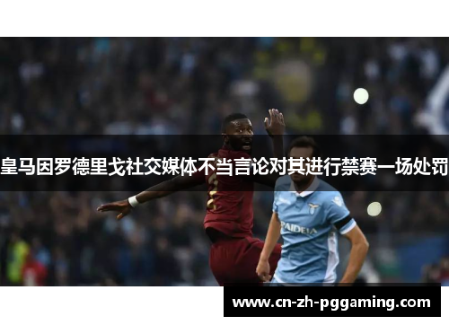 皇马因罗德里戈社交媒体不当言论对其进行禁赛一场处罚