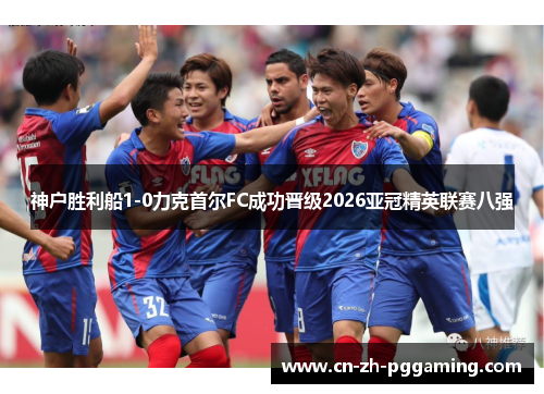 神户胜利船1-0力克首尔FC成功晋级2026亚冠精英联赛八强