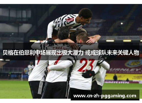 贝格在伯恩利中场展现出极大潜力 或成球队未来关键人物