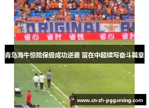 青岛海牛惊险保级成功逆袭 留在中超续写奋斗篇章 青岛海牛惊险保级成功逆袭 留在中超续写奋斗篇章