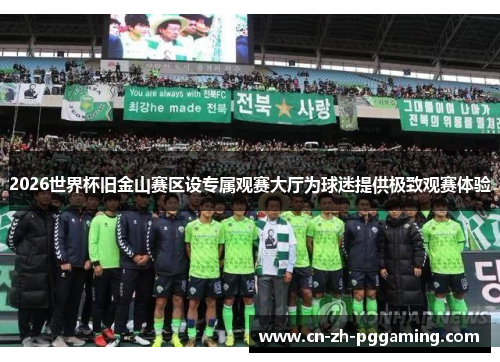 2026世界杯旧金山赛区设专属观赛大厅为球迷提供极致观赛体验