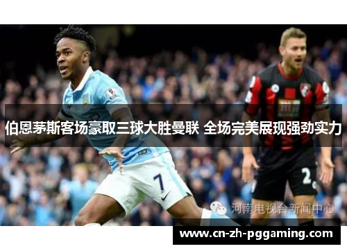 伯恩茅斯客场豪取三球大胜曼联 全场完美展现强劲实力