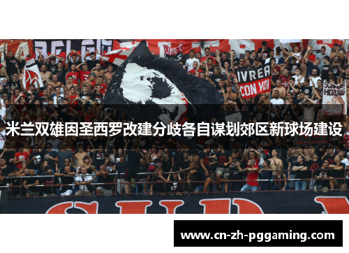 米兰双雄因圣西罗改建分歧各自谋划郊区新球场建设