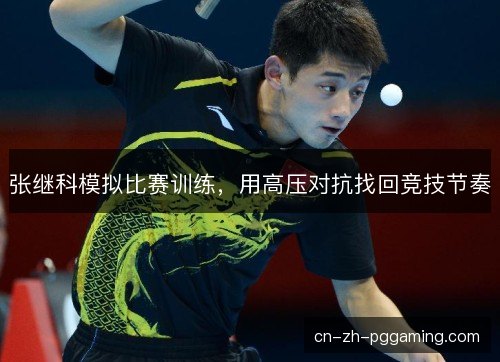 张继科模拟比赛训练，用高压对抗找回竞技节奏